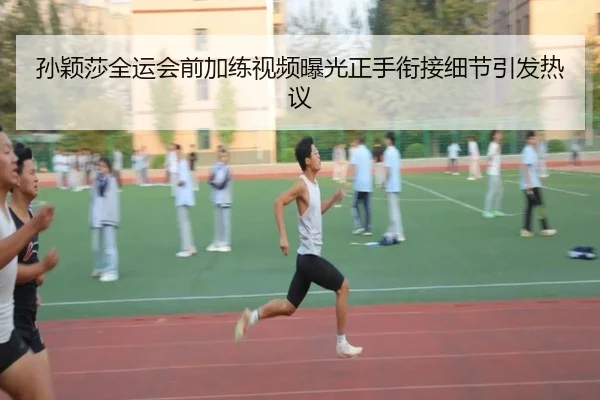孙颖莎全运会前加练视频曝光正手衔接细节引发热议